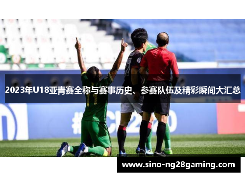 2023年U18亚青赛全称与赛事历史、参赛队伍及精彩瞬间大汇总