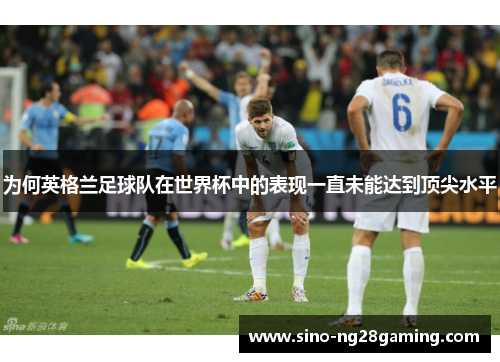 为何英格兰足球队在世界杯中的表现一直未能达到顶尖水平
