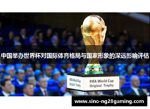 中国举办世界杯对国际体育格局与国家形象的深远影响评估
