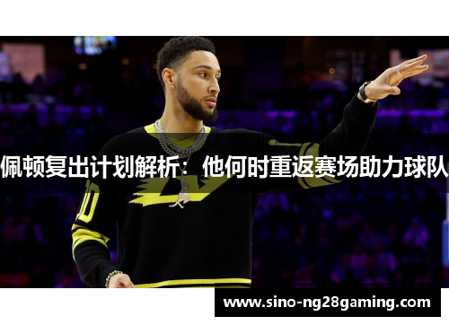 佩顿复出计划解析：他何时重返赛场助力球队