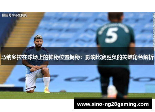 马纳多拉在球场上的神秘位置揭秘：影响比赛胜负的关键角色解析