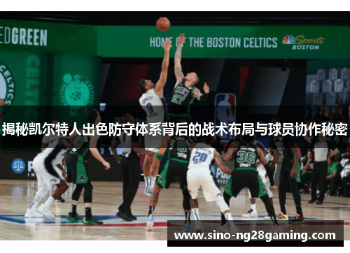 揭秘凯尔特人出色防守体系背后的战术布局与球员协作秘密