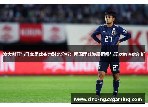 澳大利亚与日本足球实力对比分析：两国足球发展历程与现状的深度剖析