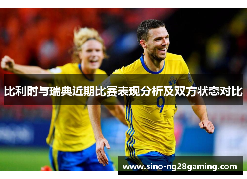 比利时与瑞典近期比赛表现分析及双方状态对比