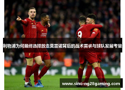 利物浦为何最终选择放走莫雷诺背后的战术需求与球队发展考量