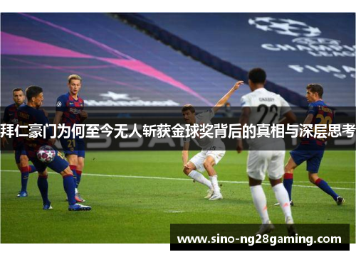 拜仁豪门为何至今无人斩获金球奖背后的真相与深层思考