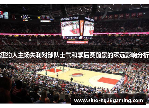 纽约人主场失利对球队士气和季后赛前景的深远影响分析