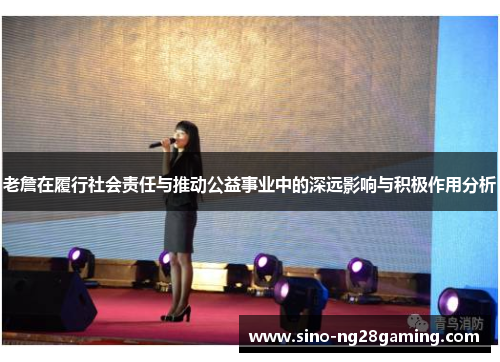 老詹在履行社会责任与推动公益事业中的深远影响与积极作用分析