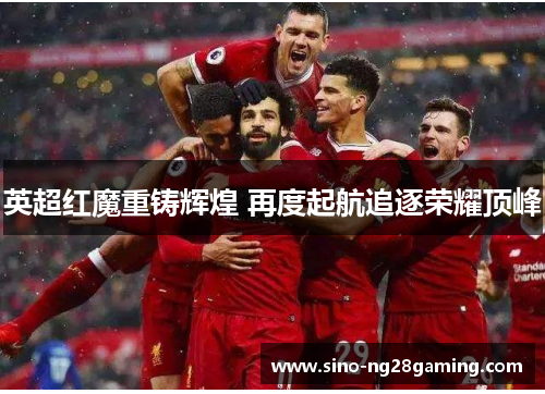 英超红魔重铸辉煌 再度起航追逐荣耀顶峰