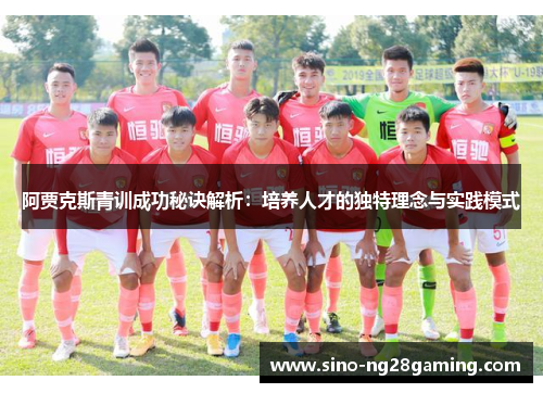 阿贾克斯青训成功秘诀解析：培养人才的独特理念与实践模式