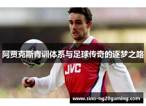 阿贾克斯青训体系与足球传奇的逐梦之路