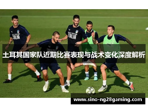 土耳其国家队近期比赛表现与战术变化深度解析