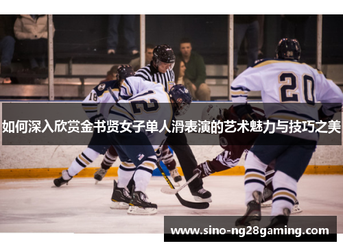 如何深入欣赏金书贤女子单人滑表演的艺术魅力与技巧之美