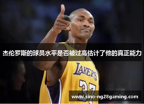杰伦罗斯的球员水平是否被过高估计了他的真正能力