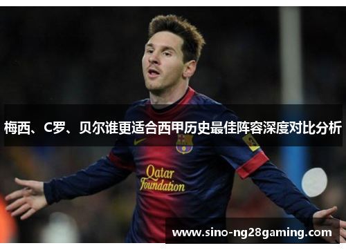 梅西、C罗、贝尔谁更适合西甲历史最佳阵容深度对比分析 梅西、C罗、贝尔谁更适合西甲历史最佳阵容深度对比分析