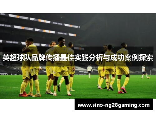 英超球队品牌传播最佳实践分析与成功案例探索