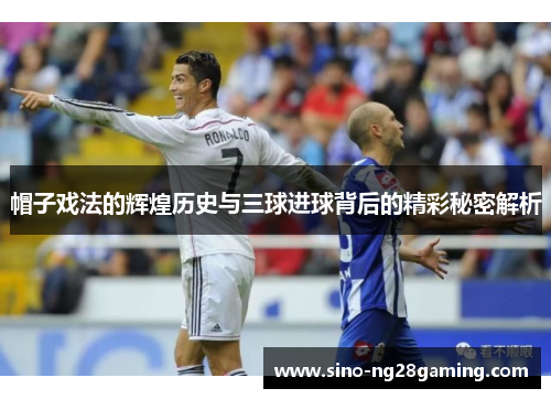 帽子戏法的辉煌历史与三球进球背后的精彩秘密解析