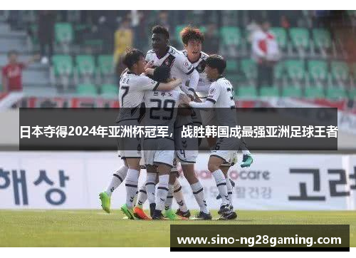 日本夺得2024年亚洲杯冠军，战胜韩国成最强亚洲足球王者