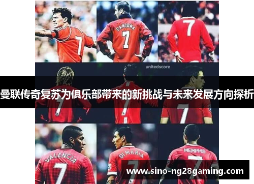 曼联传奇复苏为俱乐部带来的新挑战与未来发展方向探析 曼联传奇复苏为俱乐部带来的新挑战与未来发展方向探析