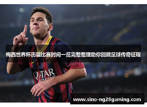 梅西世界杯历届比赛时间一览完整整理助你回顾足球传奇征程