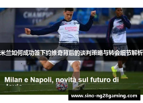 米兰如何成功签下约维奇背后的谈判策略与转会细节解析