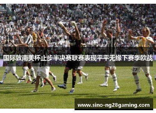 国际敦南美杯止步半决赛联赛表现平平无缘下赛季欧战