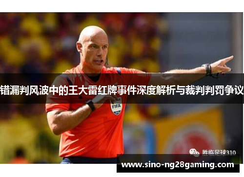 错漏判风波中的王大雷红牌事件深度解析与裁判判罚争议 错漏判风波中的王大雷红牌事件深度解析与裁判判罚争议