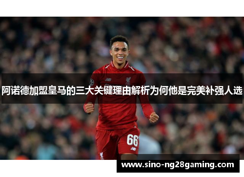 阿诺德加盟皇马的三大关键理由解析为何他是完美补强人选 阿诺德加盟皇马的三大关键理由解析为何他是完美补强人选