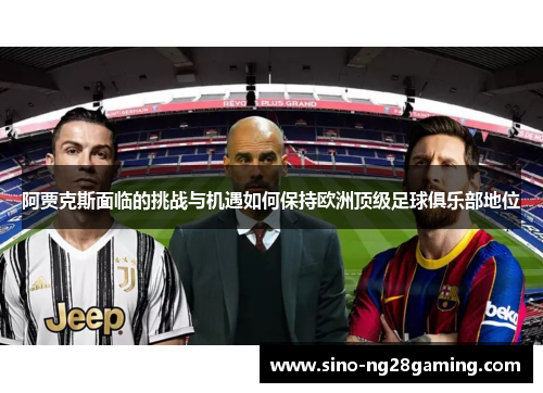 阿贾克斯面临的挑战与机遇如何保持欧洲顶级足球俱乐部地位 阿贾克斯面临的挑战与机遇如何保持欧洲顶级足球俱乐部地位
