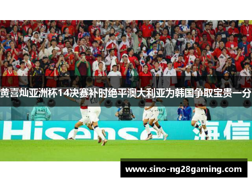 黄喜灿亚洲杯14决赛补时绝平澳大利亚为韩国争取宝贵一分 黄喜灿亚洲杯14决赛补时绝平澳大利亚为韩国争取宝贵一分